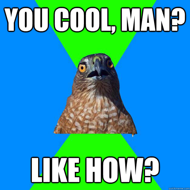 you cool, man? like how?  Hawkward