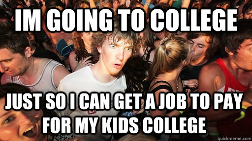 Im going to college just so i can get a job to pay for my kids college  Sudden Clarity Clarence