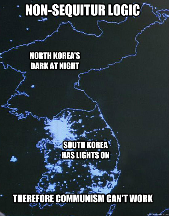 North Korea's dark at night South Korea has lights on Therefore Communism can't work Non-Sequitur Logic  Capitalism vs Communism