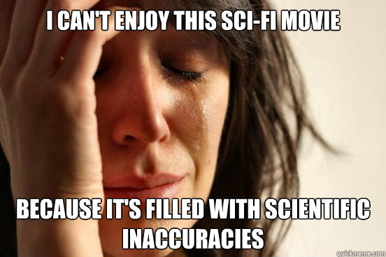 I can't enjoy this sci-fi movie because it's filled with scientific inaccuracies   First World Problems