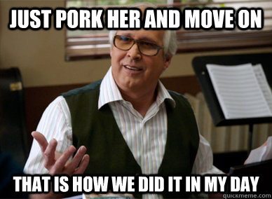 just pork her and move on that is how we did it in my day  
