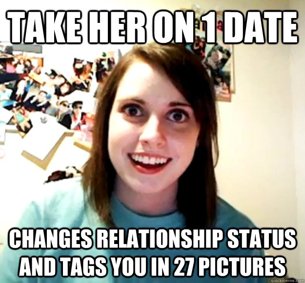 Take her on 1 date changes relationship status and tags you in 27 pictures   Overly Attached Girlfriend