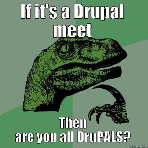 IF IT'S A DRUPAL MEET THEN ARE YOU ALL DRUPALS? Philosoraptor