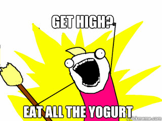 get high? Eat all the yogurt   All The Things