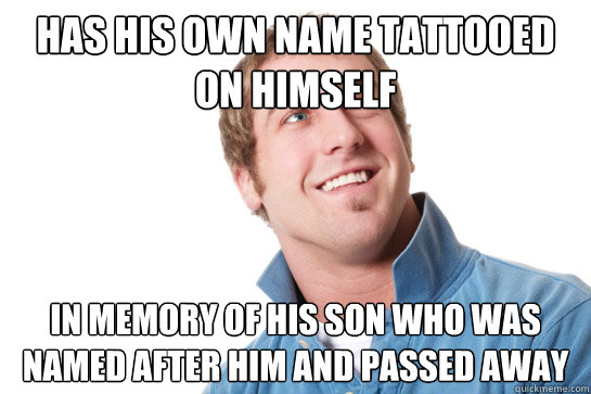 has his own name tattooed on himself  in memory of his son who was named after him and passed away  Misunderstood D-Bag
