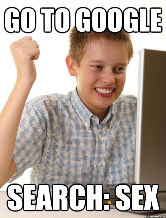 go to google search: sex  First Day on the Internet Kid