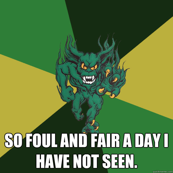  So foul and fair a day I have not seen.  Green Terror