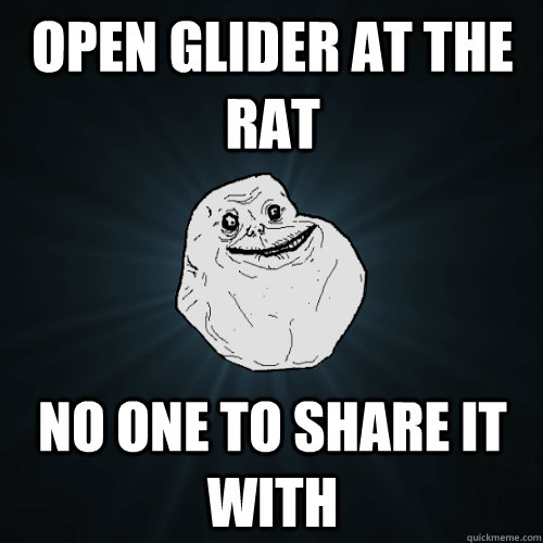 open glider at the Rat no one to share it with  Forever Alone