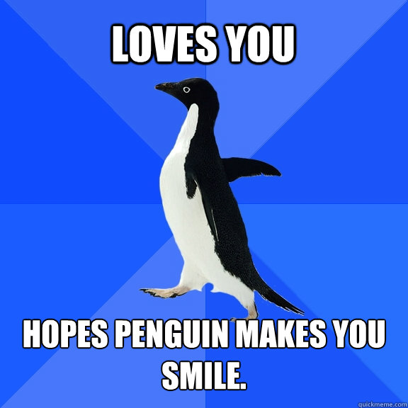 loves you hopes penguin makes you smile.  Socially Awkward Penguin