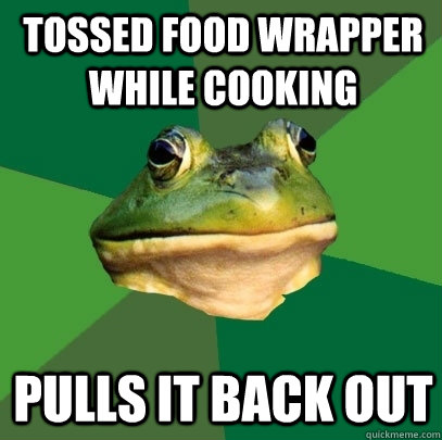 Tossed food wrapper while cooking pulls it back out  Foul Bachelor Frog