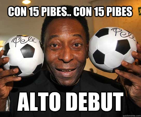 Con 15 pibes.. con 15 pibes Alto debut - Con 15 pibes.. con 15 pibes Alto debut  PEle-meme