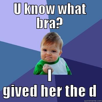 U KNOW WHAT BRA? I GIVED HER THE D Success Kid
