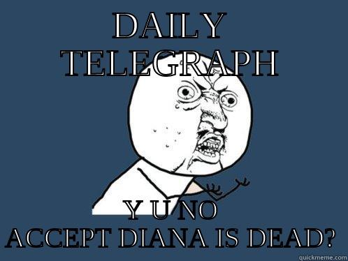 DAILY TELEGRAPH Y U NO ACCEPT DIANA IS DEAD? Y U No