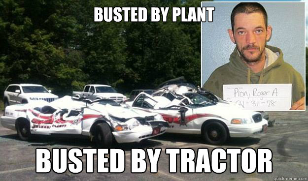 Busted by plant Busted by tractor  