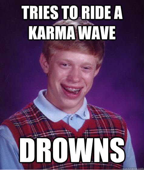 Tries to ride a karma wave drowns  Bad Luck Brian