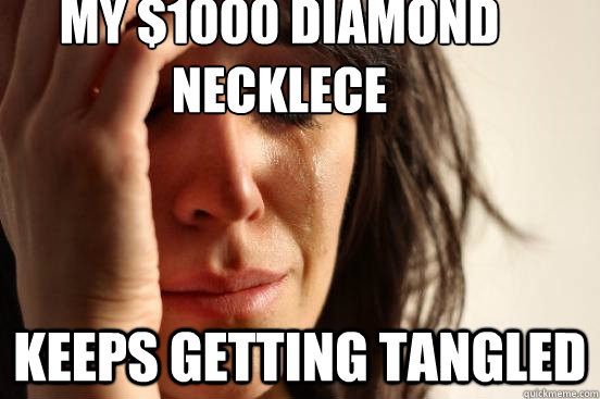 my $1000 diamond necklece keeps getting tangled  First World Problems