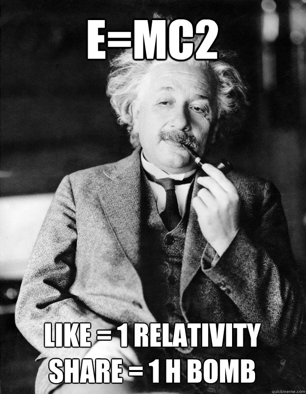 e=Mc2 like = 1 relativity
share = 1 H bomb  Einstein