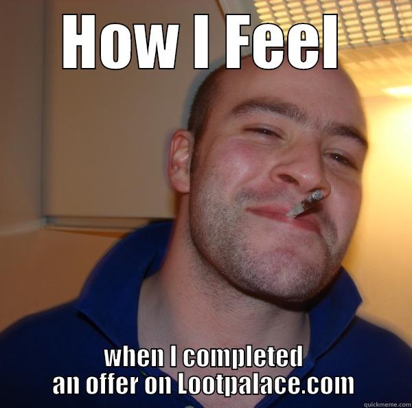 HOW I FEEL WHEN I COMPLETED AN OFFER ON LOOTPALACE.COM Good Guy Greg 