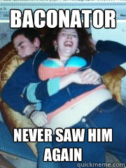 Baconator Never saw him again - Baconator Never saw him again  Ouch