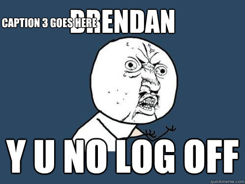 Brendan y u no log off Caption 3 goes here  Y U No
