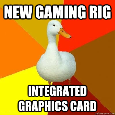 new gaming rig integrated graphics card  Tech Impaired Duck
