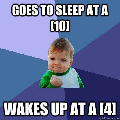 Goes to sleep at a [10] Wakes up at a [4]  Success Kid