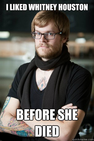 I liked Whitney Houston before she died  Hipster Barista