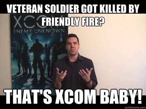 Veteran soldier got killed by friendly fire? THAT'S XCOM BABY!  Thats XCOM