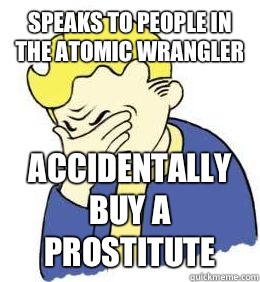 Speaks to people in the atomic wrangler Accidentally buy a prostitute  fallout world problems