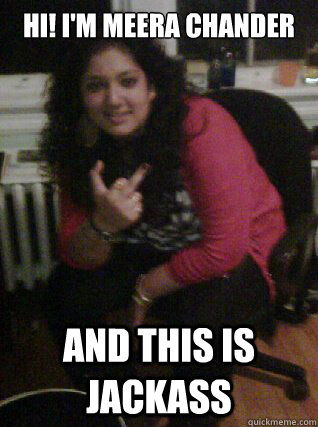 Hi! I'm Meera Chander And this is Jackass  Jackass Meera