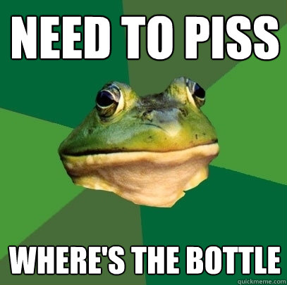 Need to piss where's the bottle  Foul Bachelor Frog