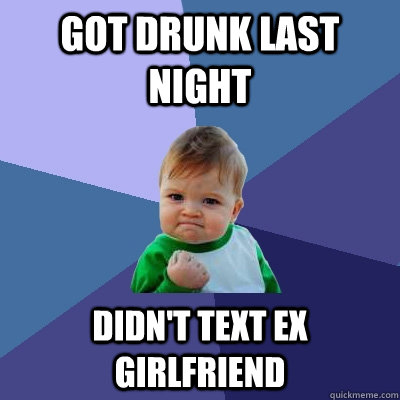 Got drunk last night didn't text ex girlfriend  Success Kid