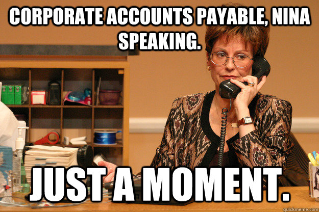 corporate accounts payable, nina speaking. just a moment.  Idiot Receptionist