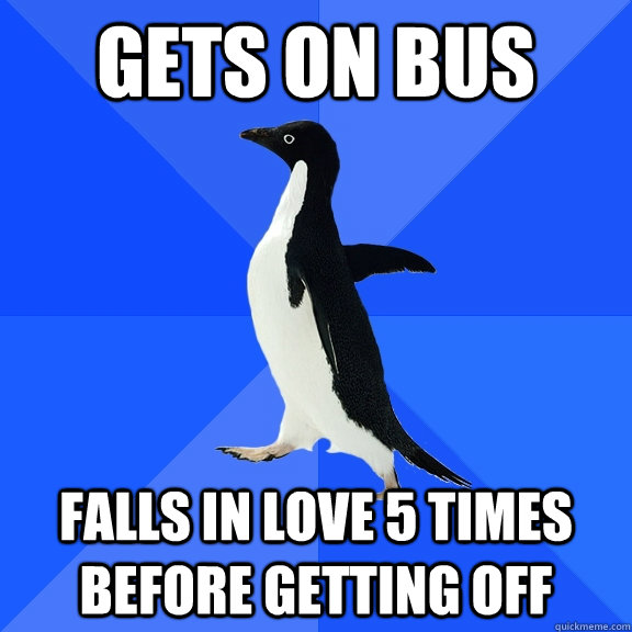 gets on bus falls in love 5 times before getting off  Socially Awkward Penguin