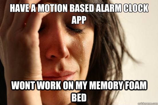 Have a motion based alarm clock app Wont work on my memory foam bed - Have a motion based alarm clock app Wont work on my memory foam bed  First World Problems