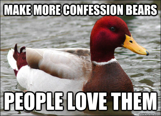 Make more confession bears people love them  Malicious Advice Mallard