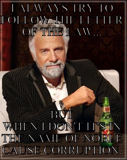 Noble cause man - I ALWAYS TRY TO FOLLOW THE LETTER OF THE LAW... BUT WHEN I DON'T IT'S IN THE NAME OF NOBLE CAUSE CORRUPTION. The Most Interesting Man In The World