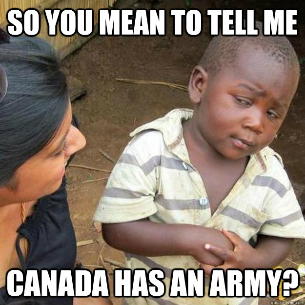 So you mean to tell me Canada has an Army? - So you mean to tell me Canada has an Army?  Misc