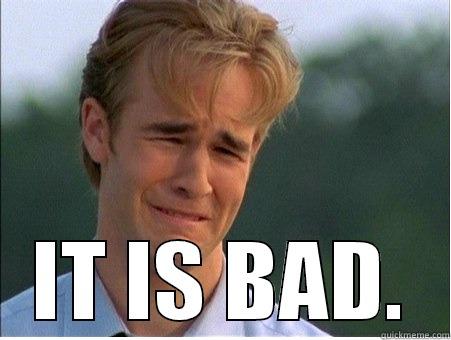  IT IS BAD. 1990s Problems