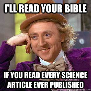 I'll read your bible if you read every science article ever published  Psychotic Willy Wonka