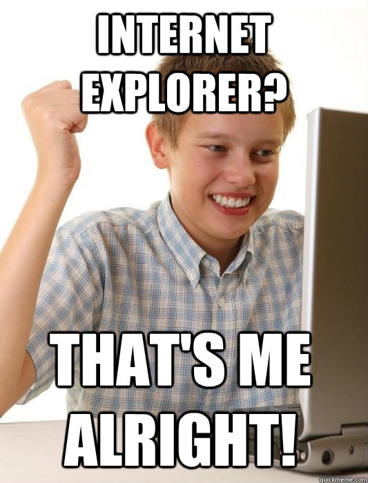 internet explorer? That's me alright!  First Day on the Internet Kid