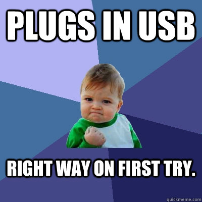 Plugs in USB right way on first try.  Success Kid