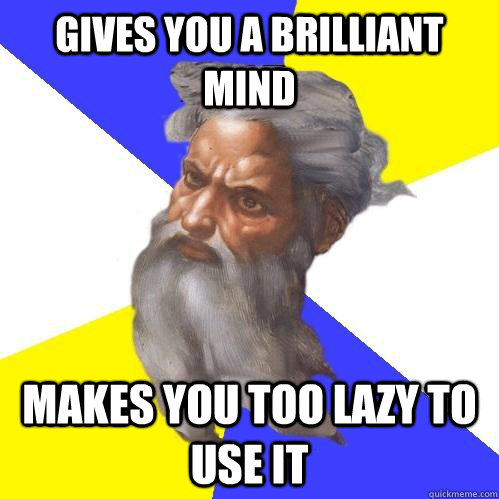 gives you a brilliant mind makes you too lazy to use it  Advice God