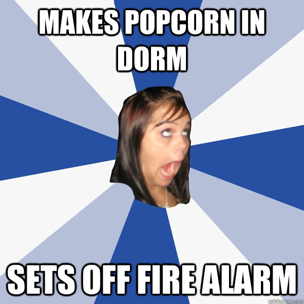 Makes popcorn in dorm sets off fire alarm  Annoying Facebook Girl