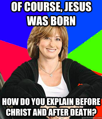 of course, jesus was born how do you explain before christ and after death?  Sheltering Suburban Mom