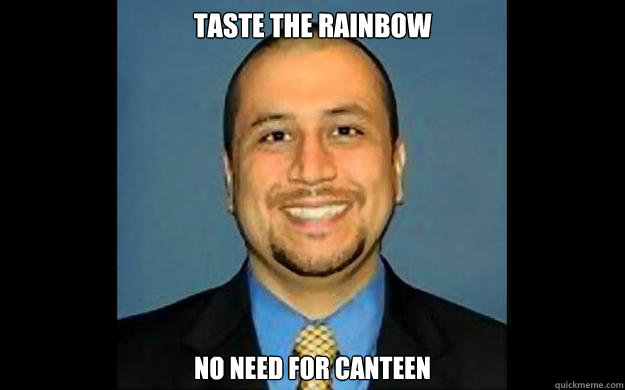 Taste the Rainbow No need for canteen - Taste the Rainbow No need for canteen  George Zimmerman