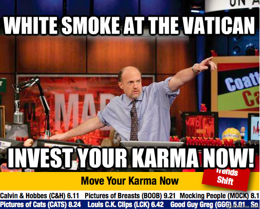 White smoke at the vatican Invest your karma now!  Mad Karma with Jim Cramer