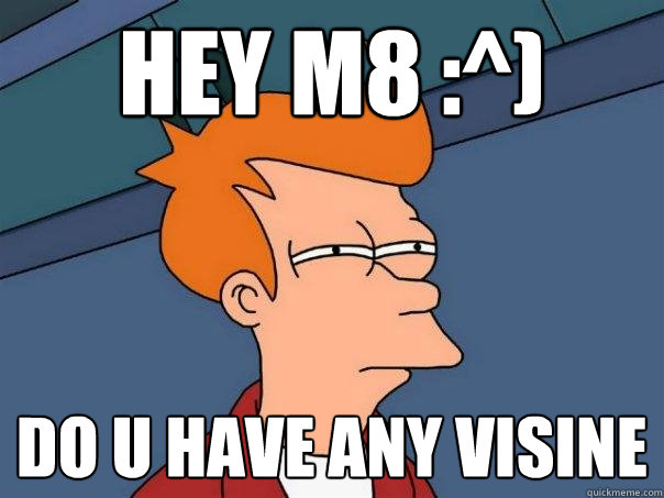 hey m8 :^) do u have any visine   Futurama Fry