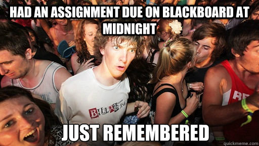 had an assignment due on blackboard at midnight just remembered  Sudden Clarity Clarence