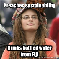 Preaches sustainability Drinks bottled water from Fiji  Scumbag College Liberal